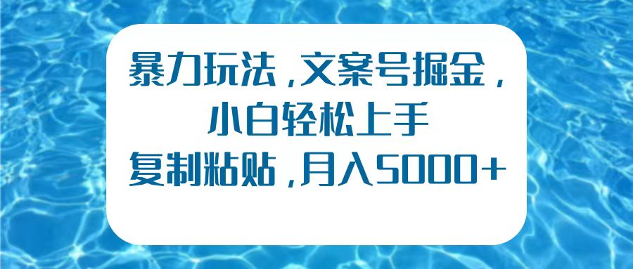 暴力玩法，文案号掘金，小白轻松上手，复制粘贴，月入5000+-项目收录网