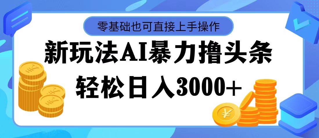 AI暴力撸头条，当天起号，第二天见收益，轻松日入3000+-项目收录网