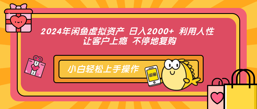 2024年闲鱼虚拟资产 日入2000+ 利用人性 让客户上瘾 不停地复购-啦啦收录网