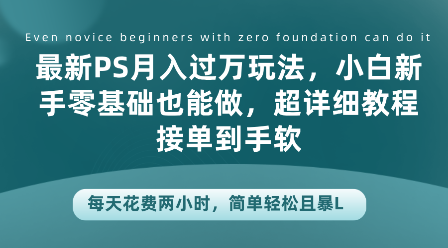 最新PS月入过万玩法，小白新手零基础也能做，超详细教程接单到手软，每天花费两小时，简单轻松且暴L-项目收录网