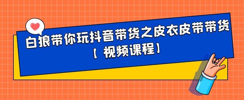 白狼带你玩抖音带货之皮衣皮带带货【视频课程】-啦啦收录网