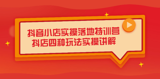 抖音小店实操落地特训营，抖店四种玩法实操讲解（干货视频）-项目收录网