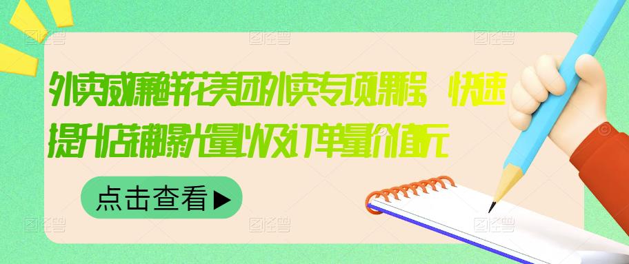 外卖威廉鲜花美团外卖专项课程，快速提升店铺曝光量以及订单量价值2680元-项目收录网