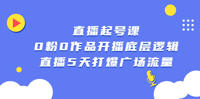 直播起号课，0粉0作品开播底层逻辑，直播5天打爆广场流量-项目收录网