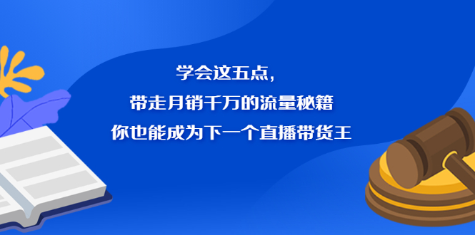 学会这五点，带走月销千万的流量秘籍，你也能成为下一个直播带货王-项目收录网