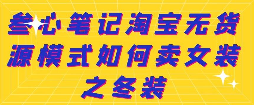 叁心笔记淘宝无货源模式如何卖女装之冬装-啦啦收录网