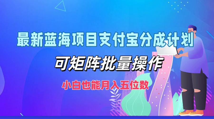 最新蓝海项目支付宝分成计划，小白也能月入五位数，可矩阵批量操作-项目收录网