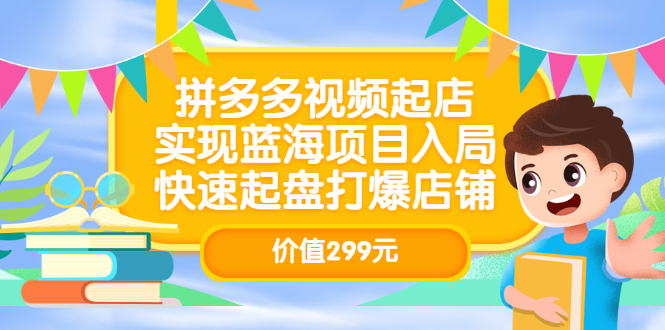 拼多多视频起店，实现蓝海项目入局，快速起盘打爆店铺（价值299元）-项目收录网