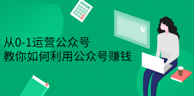 从0-1运营公众号，零基础小白也能上手，系统性了解公众号运营-项目收录网