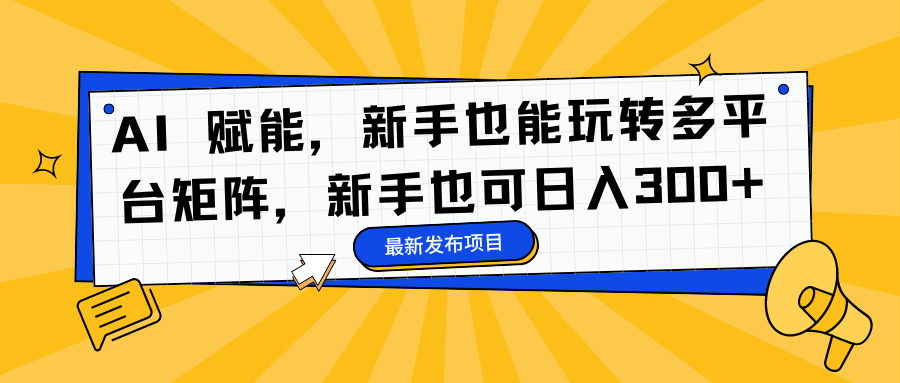 AI 赋能，新手也能玩转多平台矩阵，新手也可日入300+-项目收录网