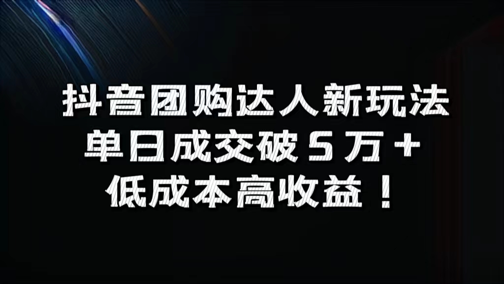 抖音团购达人新玩法，单日成交破5万+，低成本高收益！-项目收录网