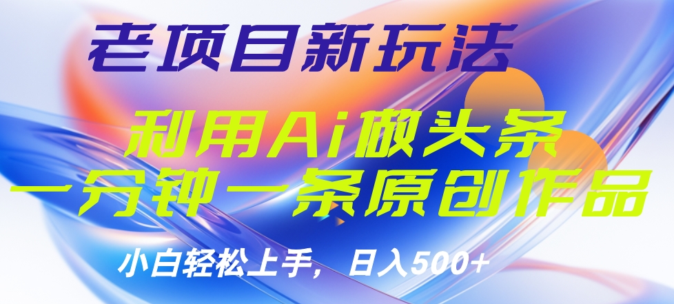 老项目新玩法，利用AI做头条掘金，1分钟一篇原创文章-项目收录网