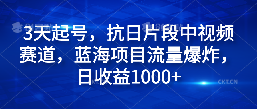 3天起号，抗日片段中视频赛道，蓝海项目流量爆炸，日收益1000+-项目收录网