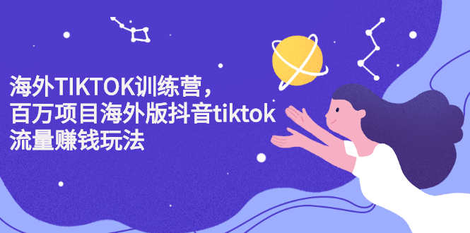 海外TIKTOK训练营，百万项目海外版抖音tiktok流量变现玩法-项目收录网