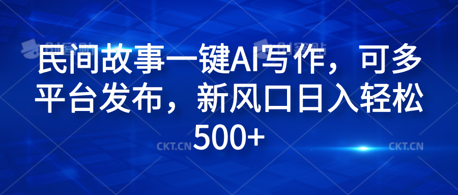 民间故事一键AI写作，可多平台发布，新风口日入轻松600+-项目收录网