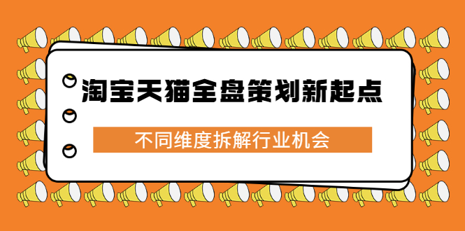 淘宝天猫全盘策划新起点，不同维度拆解行业机会-项目收录网