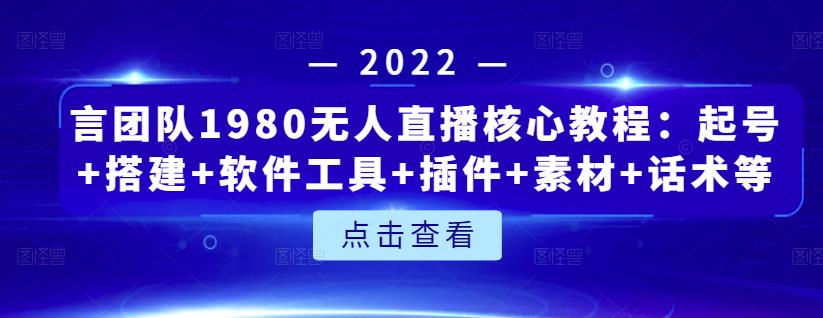 言团队1980无人直播核心教程：起号+搭建+软件工具+插件+素材+话术等等-项目收录网