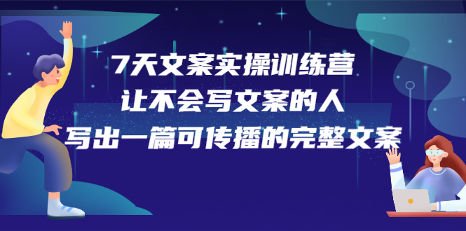 7天文案实操训练营第17期，让不会写文案的人，写出一篇可传播的完整文案-项目收录网