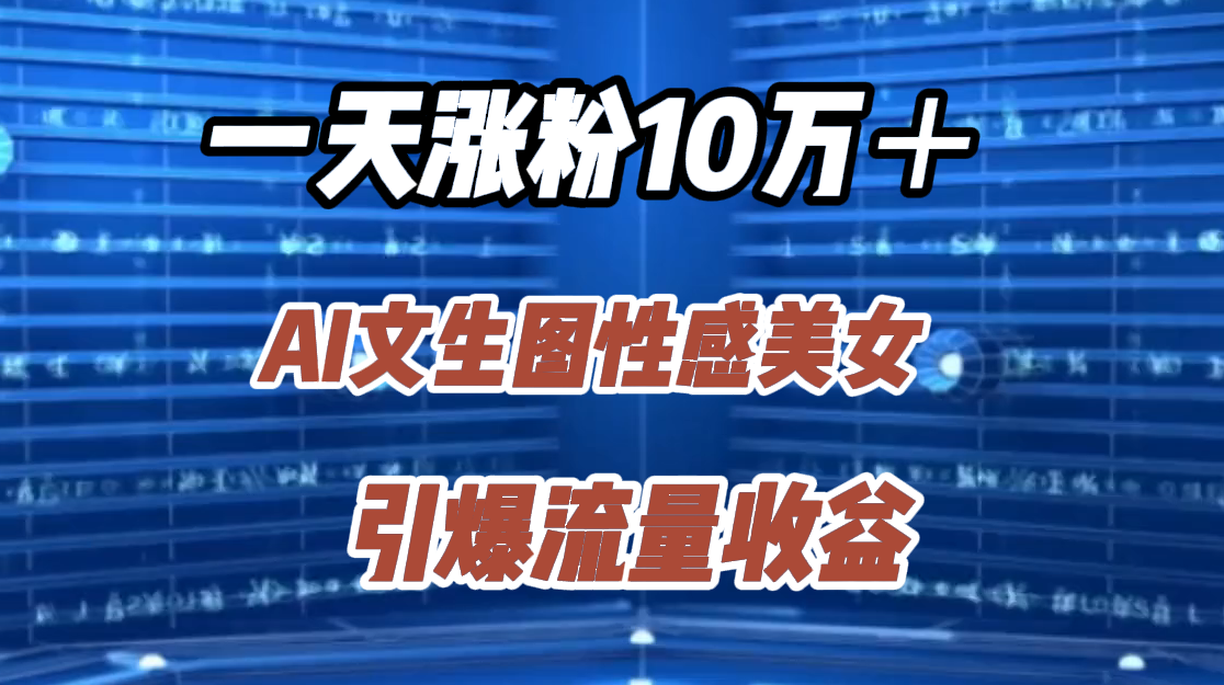 一天涨粉10万＋，AI文生图性感美女，引爆流量收益-项目收录网