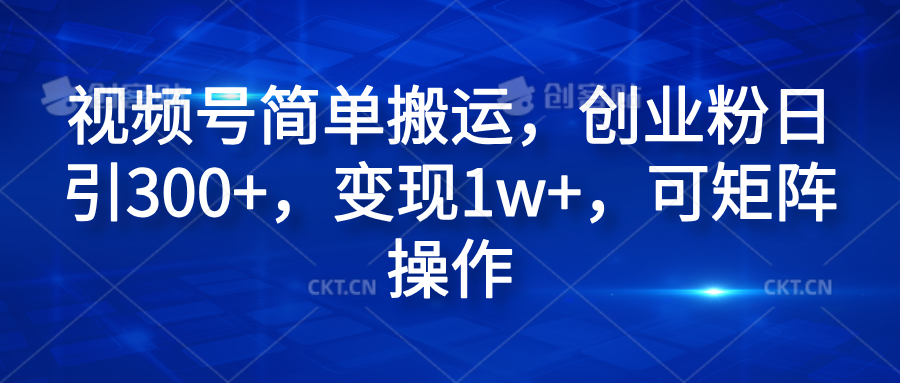 视频号简单搬运，创业粉日引300+，变现1w+，可矩阵操作-啦啦收录网