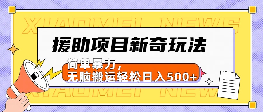 援助项目新奇玩法，简单暴力，无脑搬运轻松日入500+【日入500很简单】-啦啦收录网