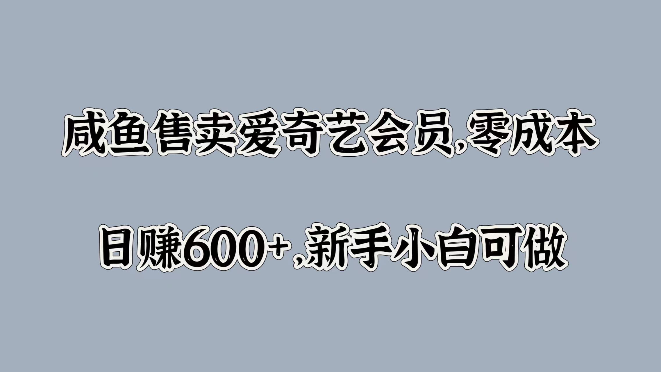 咸鱼售卖爱奇艺会员，零成本，日赚600+，新手小白可做-项目收录网