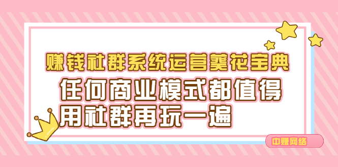 赚钱社群系统运营葵花宝典，任何商业模式都值得用社群再玩一遍-项目收录网