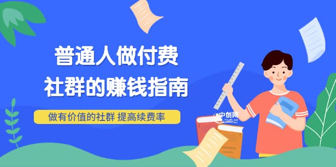 男儿国付费文章《普通人做付费社群的赚钱指南》做有价值的社群，提高续费率-项目收录网