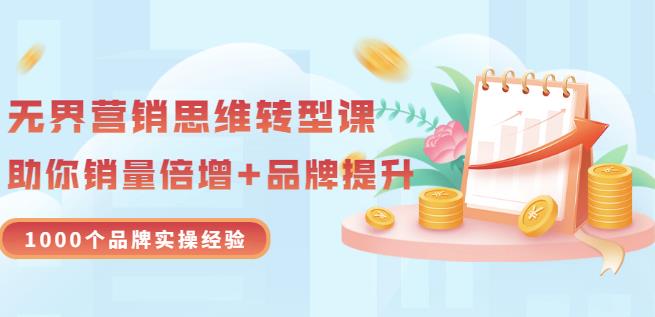 无界营销思维转型课：1000个品牌实操经验，助你销量倍增（20节视频）-项目收录网