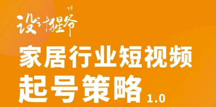 家居行业短视频起号策略，家居行业非主流短视频策略课价值4980元-项目收录网