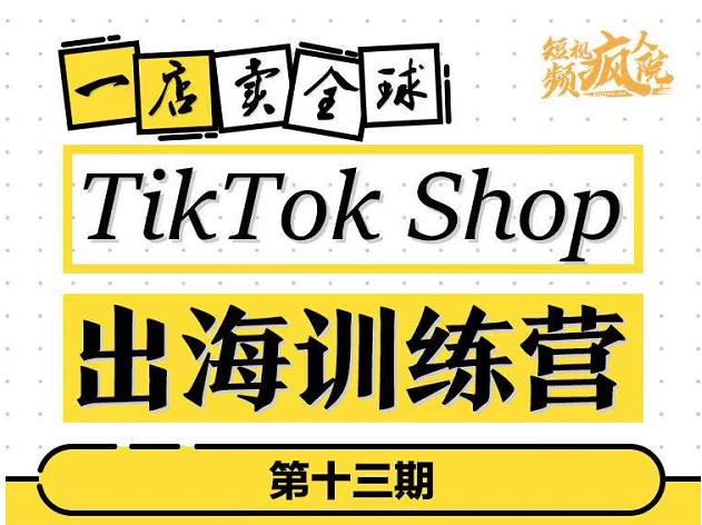 TikTokShop出海训练营（第十三期），打开全球流量新思维，出海抢占全球新流量，一店卖全球-项目收录网