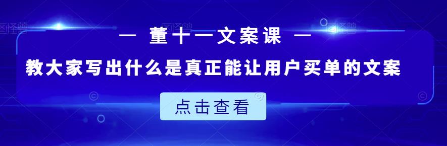 董十一文案课：教大家写出什么是真正能让用户买单的文案-项目收录网