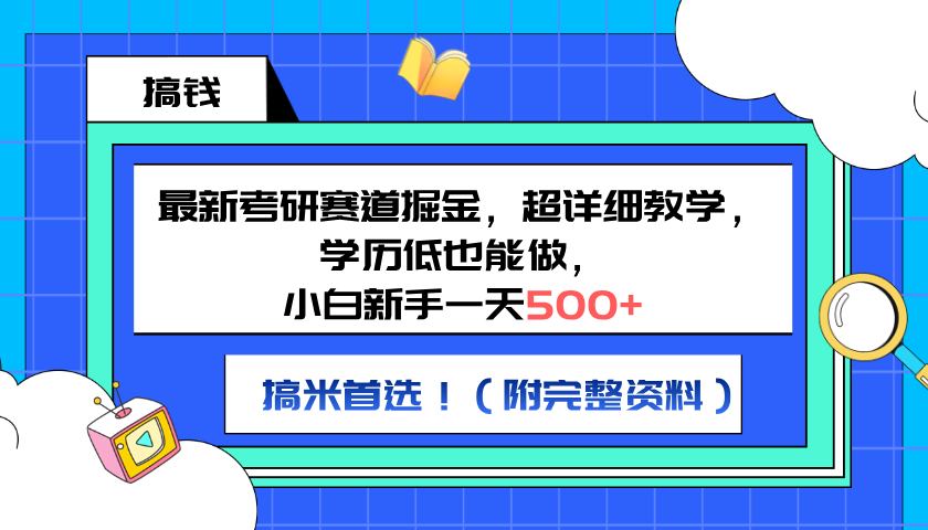 最新考研赛道掘金，小白新手一天500+，学历低也能做，超详细教学，副业首选！（附完整资料）-项目收录网