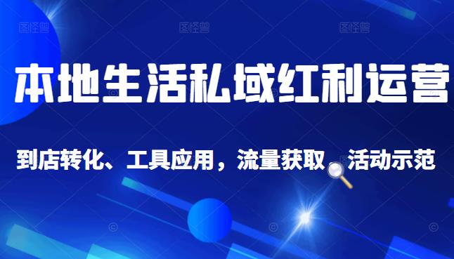 本地生活私域运营课：流量获取、工具应用，到店转化等全方位教学-啦啦收录网