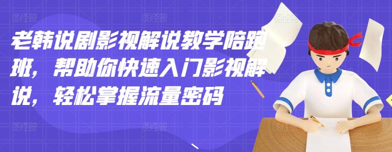 老韩说剧影视解说教学陪跑班，帮助你快速入门影视解说，轻松掌握流量密码-项目收录网