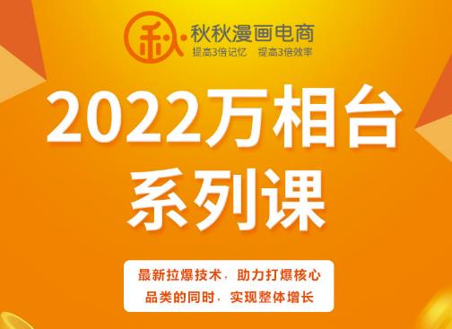 秋秋漫画电商2022万相台系列课，最新拉爆技术，助力打爆核心品类的同时，实现整体增长-项目收录网