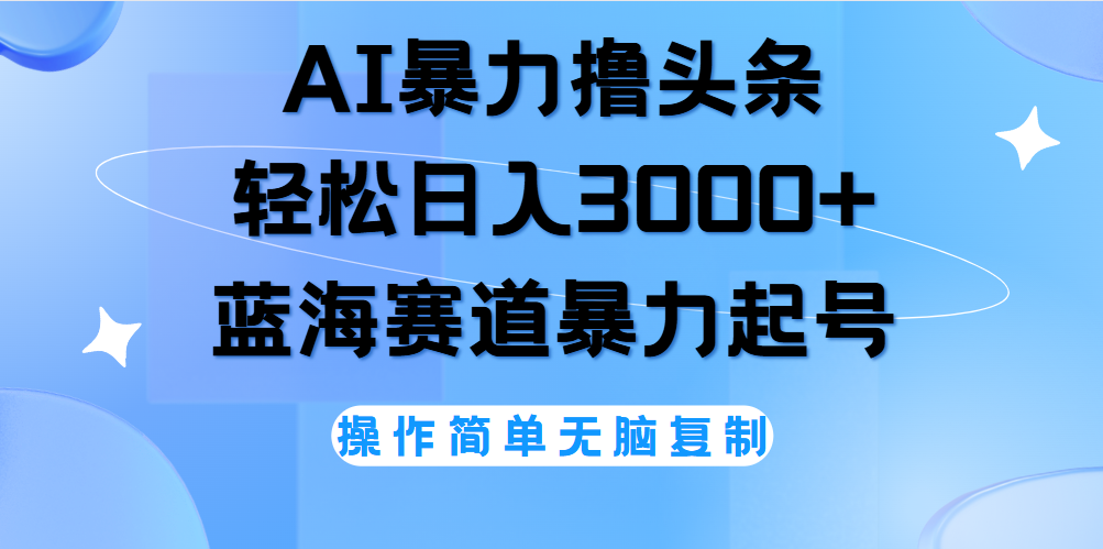 AI撸头条，当天起号，第二天见收益，轻松日入3000+无脑操作。-项目收录网