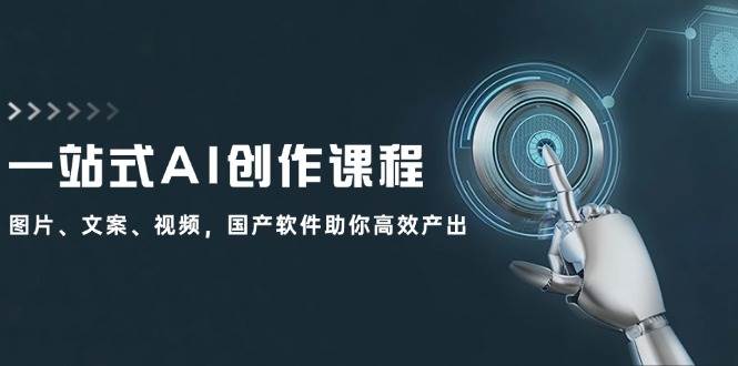 一站式AI创作课程：图片、文案、视频，国产软件助你高效产出-项目收录网