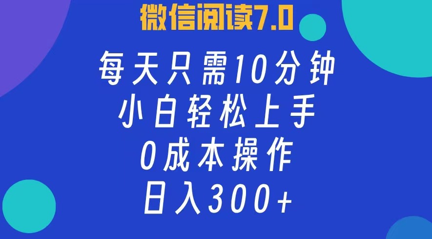 微信阅读7.0，每日10分钟，日收入300+，0成本小白轻松上手-项目收录网