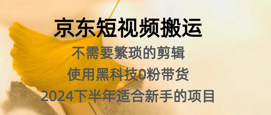 京东短视频搬运，不需要繁琐的剪辑，使用黑科技0粉带货，2024下半年新手适合的项目，抓住机会赶紧冲-项目收录网