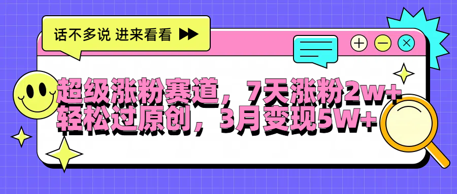 超级涨粉赛道，每天半小时，7天涨粉2W+，轻松过原创，3月变现5W+-啦啦收录网