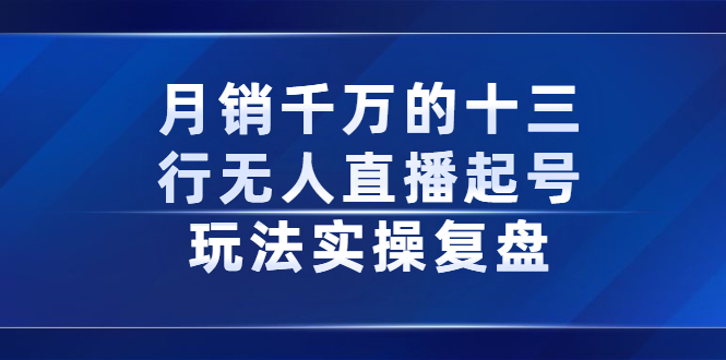 月销千万的十三行无人直播起号玩法实操复盘分享-项目收录网