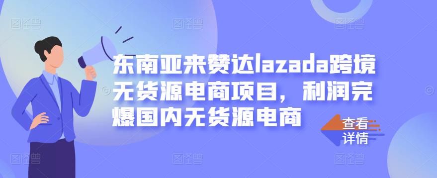 东南亚来赞达lazada跨境无货源电商项目，利润完爆国内无货源电商-项目收录网