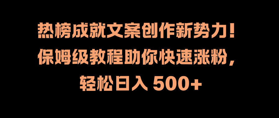 热榜成就文案创作新势力！保姆级教程助你快速涨粉，轻松日入 500+-啦啦收录网