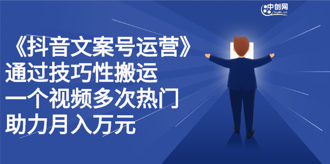 抖音文案号运营课程：技巧性搬运，一个视频多次热门，逐步变现-项目收录网