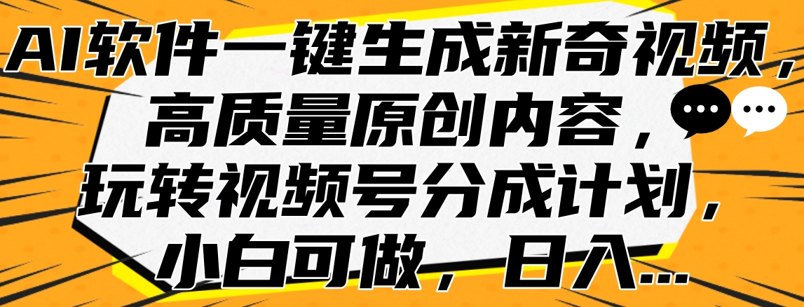 AI软件一键生成新奇视频，高质量原创内容，玩转视频号分成计划，小白可做，日入…-项目收录网