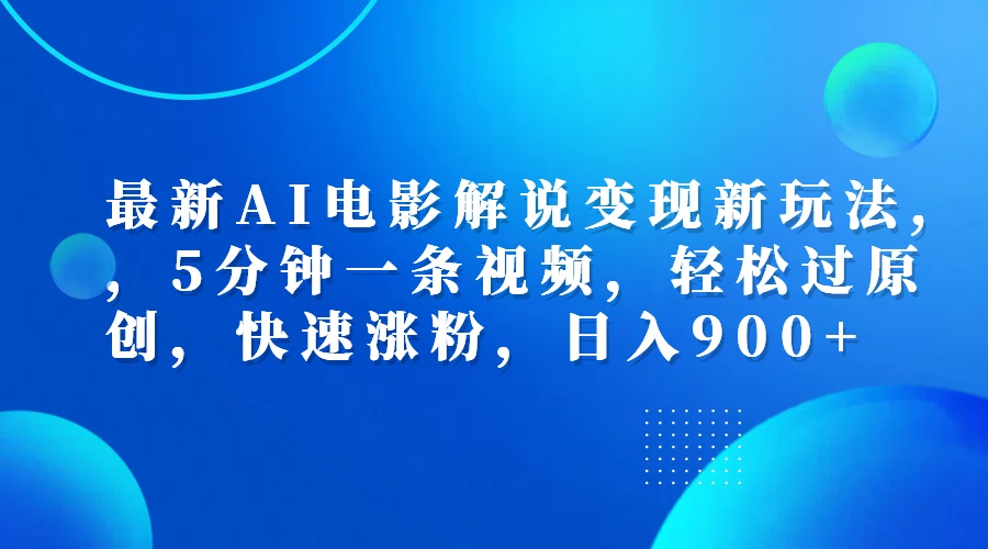 最新AI电影解说变现新玩法,，5分钟一条视频，轻松过原创，快速涨粉，日入900+-项目收录网