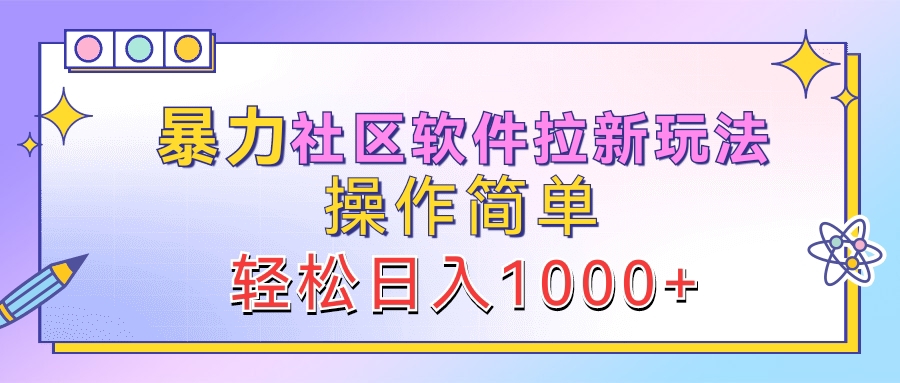 暴力社区软件拉新玩法，操作简单，轻松日入1000+-项目收录网