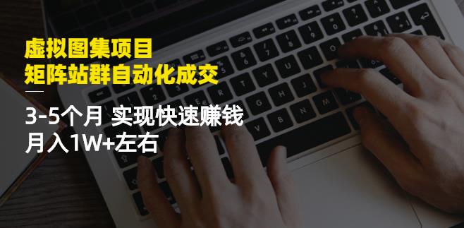 虚拟图集项目：矩阵站群自动化成交，3-5个月实现快速赚钱月入1W+左右-项目收录网