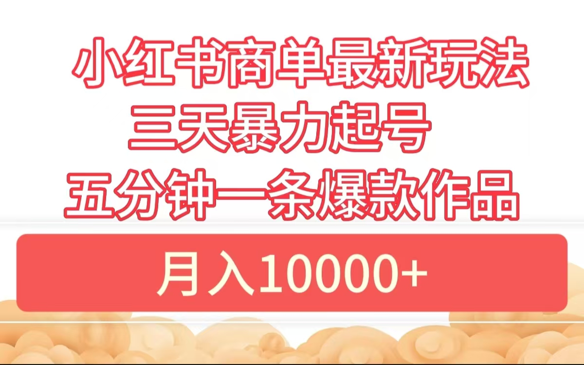 小红书商单最新玩法 3天暴力起号 5分钟一条爆款作品 月入10000+-项目收录网